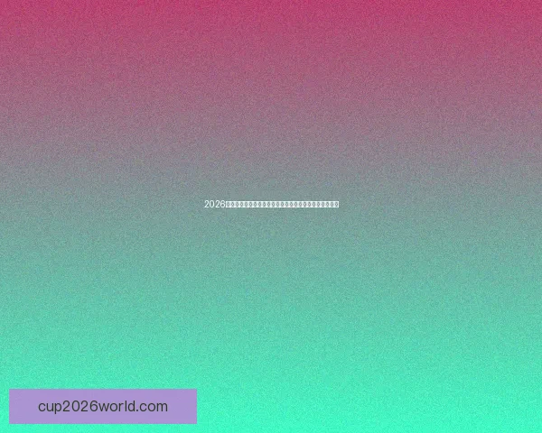 2026世界杯筹备进展与各国备战动态及赛事扩军影响全面观察