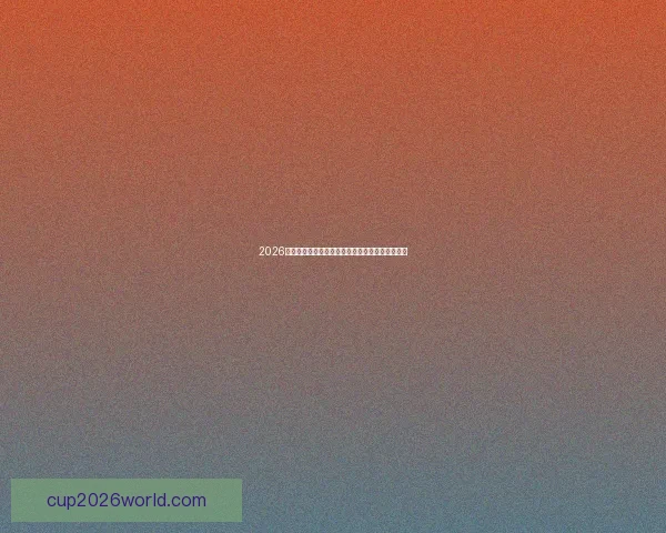 2026国际足联世界杯精彩赛事全景解析与精彩看点盘点