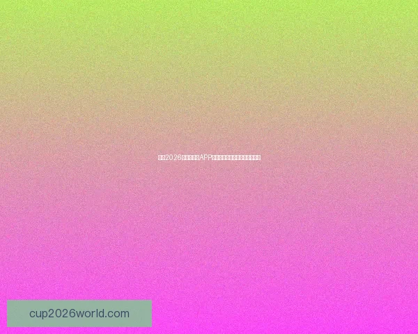 推荐2026世界杯竞猜APP下载，助你轻松预测赛事赢大奖